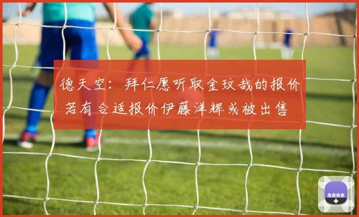 德天空：拜仁愿听取金玟哉的报价 若有合适报价伊藤洋辉或被出售